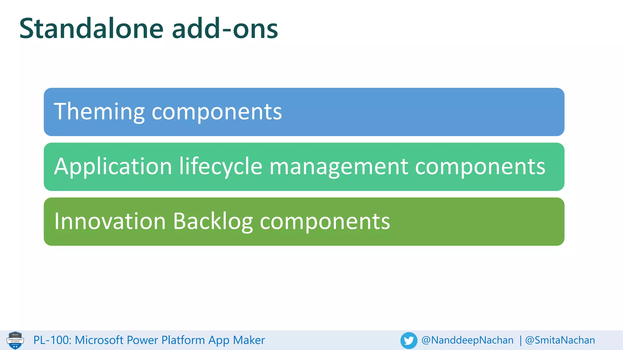 PL-100: Microsoft Power Platform App Maker @NanddeepNachan | @SmitaNachan
Standalone add-ons
Theming components
Application lifecycle management components
Innovation Backlog components
 