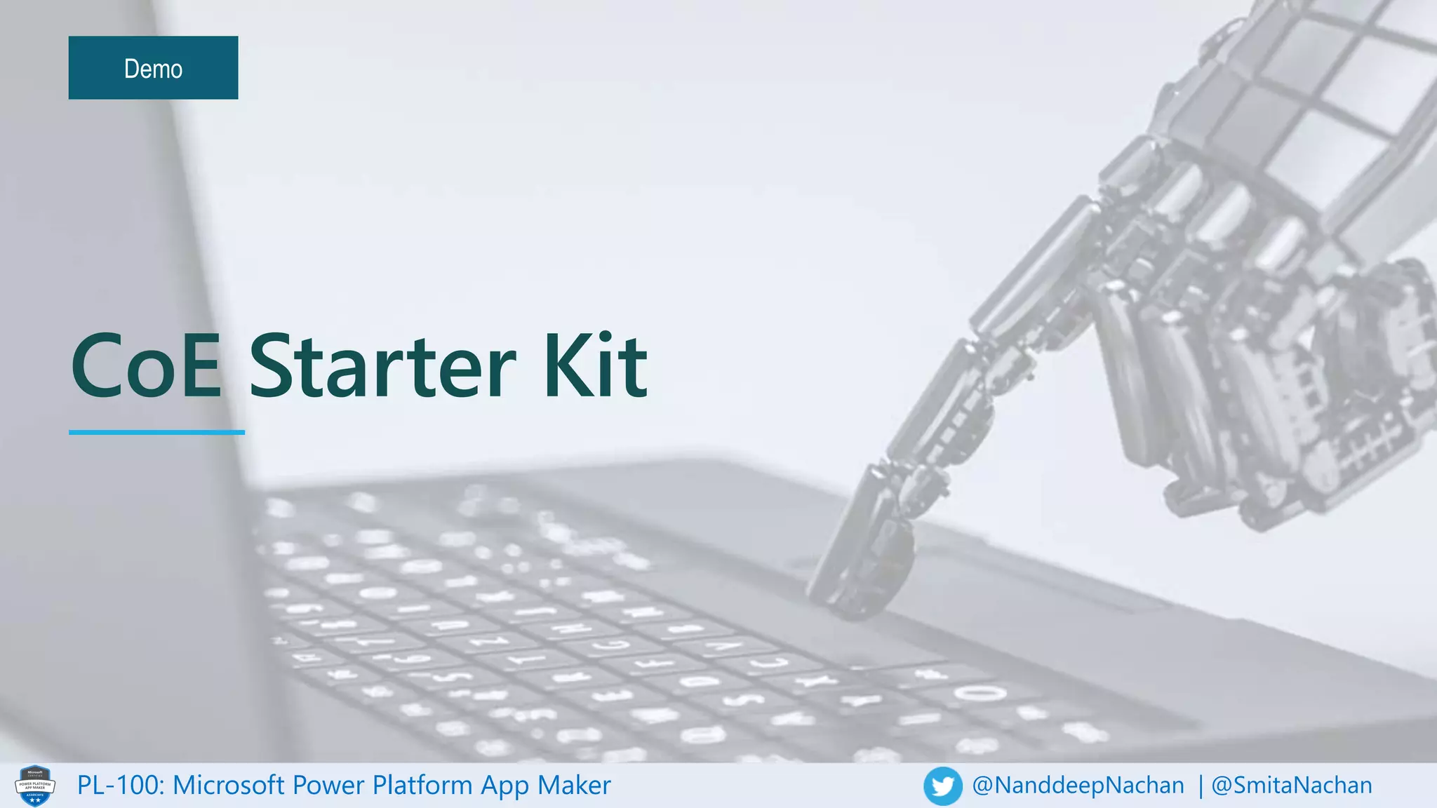 PL-100: Microsoft Power Platform App Maker @NanddeepNachan | @SmitaNachan
Demo
CoE Starter Kit
 