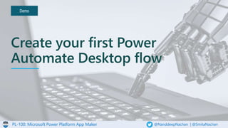 PL-100: Microsoft Power Platform App Maker @NanddeepNachan | @SmitaNachan
Demo
Create your first Power
Automate Desktop flow
 