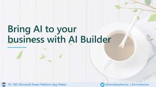PL-100: Microsoft Power Platform App Maker @NanddeepNachan | @SmitaNachan
Bring AI to your
business with AI Builder
 