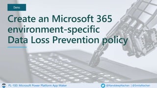 PL-100: Microsoft Power Platform App Maker @NanddeepNachan | @SmitaNachan
Demo
Create an Microsoft 365
environment-specific
Data Loss Prevention policy
 