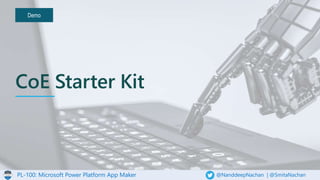 PL-100: Microsoft Power Platform App Maker @NanddeepNachan | @SmitaNachan
Demo
CoE Starter Kit
 