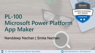 PL-100: Microsoft Power Platform App Maker @NanddeepNachan | @SmitaNachan
PL-100
Microsoft Power Platform
App Maker
 
