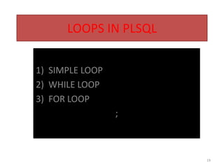 LOOPS IN PLSQL
1) SIMPLE LOOP
2) WHILE LOOP
3) FOR LOOP
;
19
 