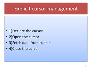 Explicit cursor management
• 1)Declare the cursor
• 2)Open the cursor
• 3)Fetch data from cursor
• 4)Close the cursor
65
 