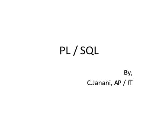 PL / SQL 
By, 
C.Janani, AP / IT 
 