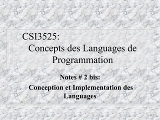 CSI3525:
 Concepts des Languages de
      Programmation
          Notes # 2 bis:
 Conception et Implementation des
           Languages

                                    1
 