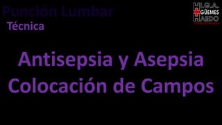Punción Lumbar EMERGENTOLOGÍA
Técnica
Antisepsia y Asepsia
Colocación de Campos
 