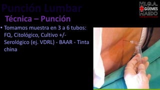 Punción Lumbar EMERGENTOLOGÍA
Técnica – Punción
• Tomamos muestra en 3 a 6 tubos:
FQ, Citológico, Cultivo +/-
Serológico (ej. VDRL) - BAAR - Tinta
china
 