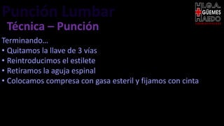 Punción Lumbar EMERGENTOLOGÍA
Técnica – Punción
Terminando…
• Quitamos la llave de 3 vías
• Reintroducimos el estilete
• Retiramos la aguja espinal
• Colocamos compresa con gasa esteril y fijamos con cinta
 