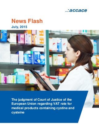 News Flash
July, 2015
The judgment of Court of Justice of the
European Union regarding VAT rate for
medical products containing cystine and
cysteine
 