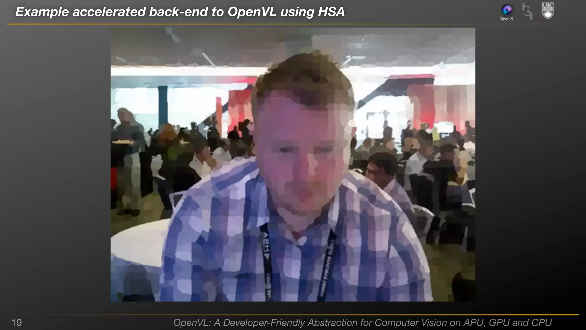 Example accelerated back-end to OpenVL using HSA

19

OpenVL

OpenVL: A Developer-Friendly Abstraction for Computer Vision on APU, GPU and CPU

 