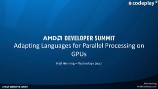 Adapting Languages for Parallel Processing on
GPUs
Neil Henning – Technology Lead

Neil Henning
neil@codeplay.com

 