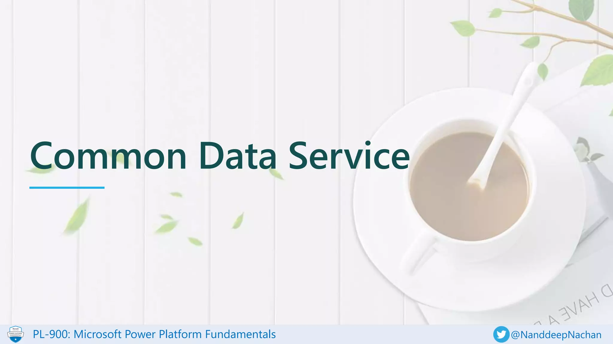PL-900: Microsoft Power Platform Fundamentals @NanddeepNachan
Common Data Service
 