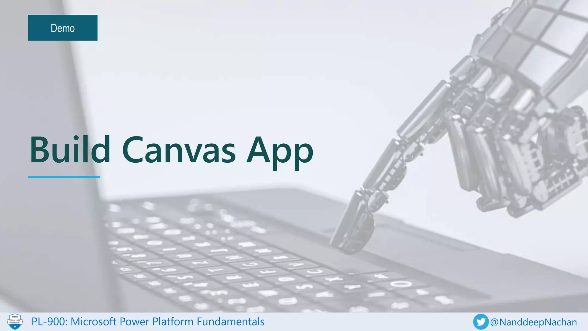 PL-900: Microsoft Power Platform Fundamentals @NanddeepNachan
Demo
Build Canvas App
 
