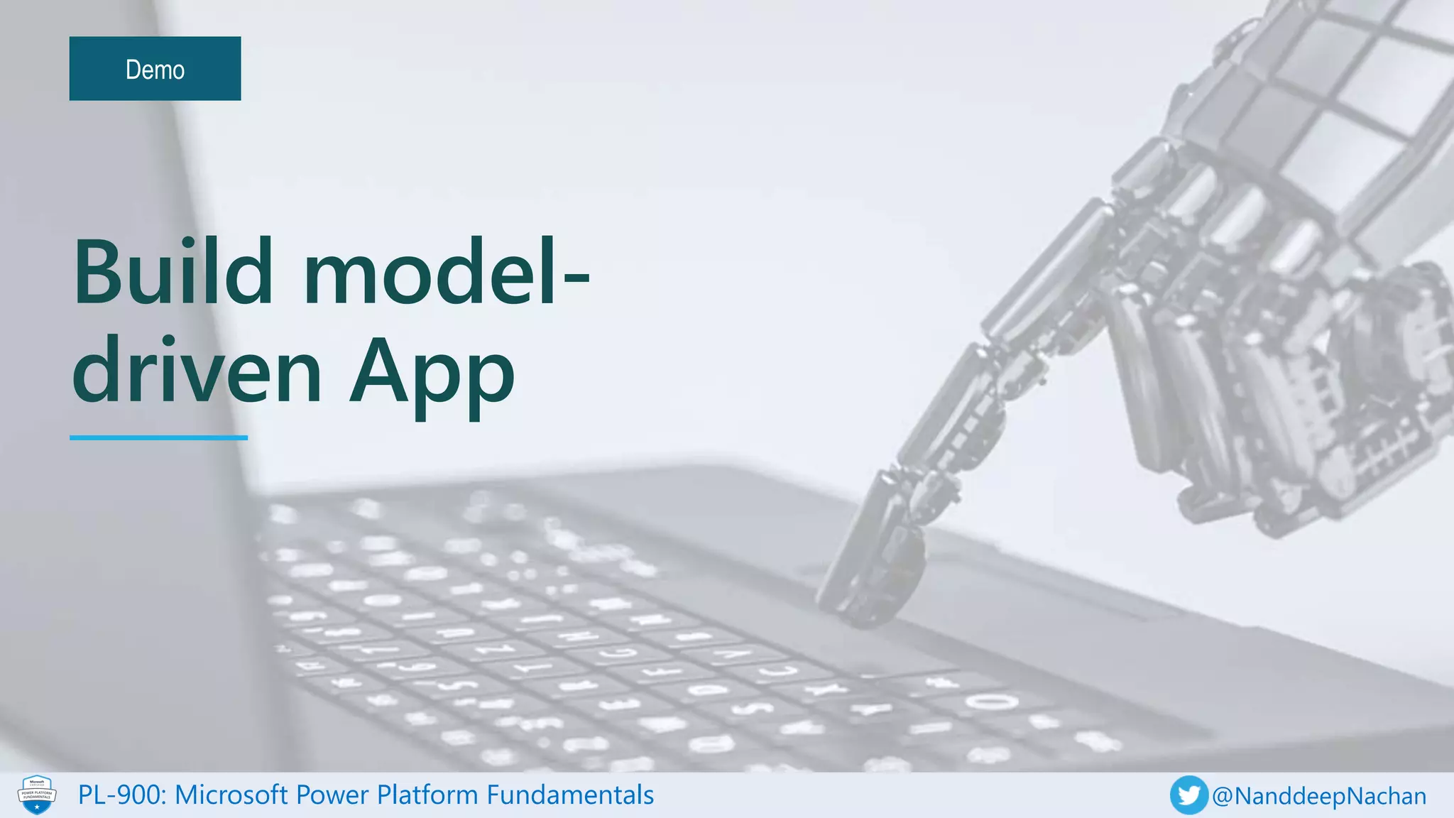 PL-900: Microsoft Power Platform Fundamentals @NanddeepNachan
Demo
Build model-
driven App
 