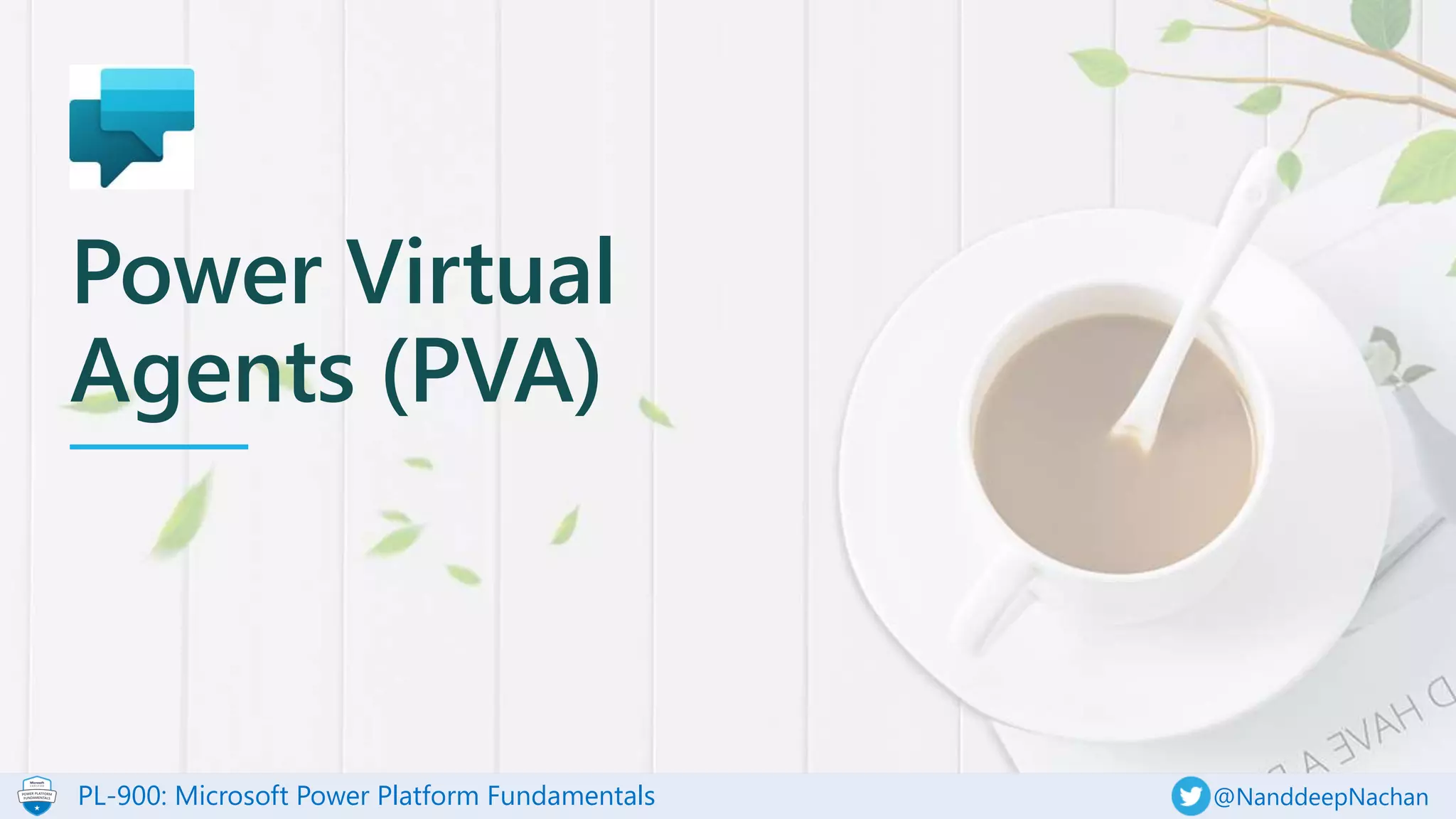 PL-900: Microsoft Power Platform Fundamentals @NanddeepNachan
Power Virtual
Agents (PVA)
 