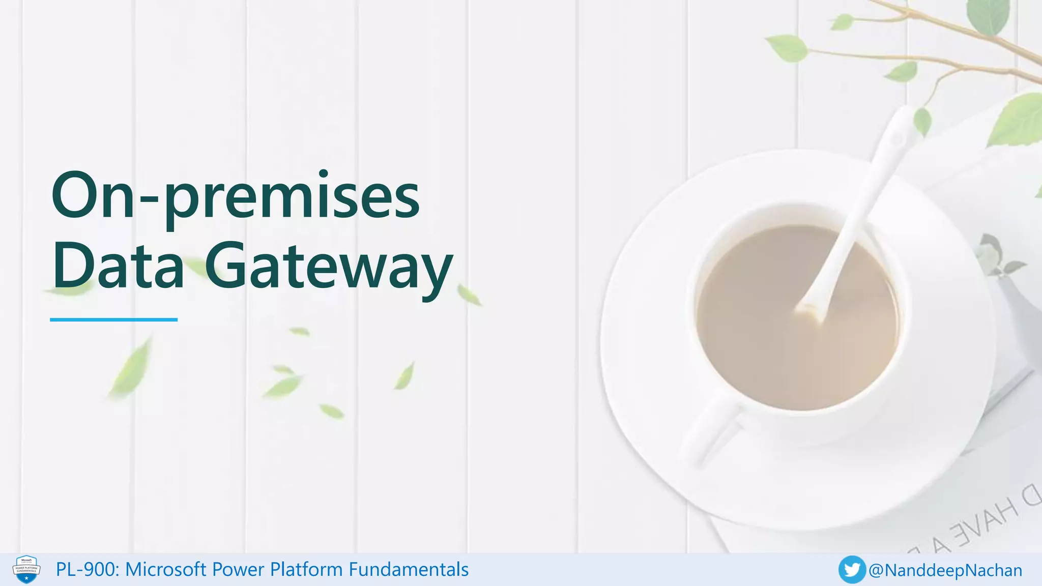 PL-900: Microsoft Power Platform Fundamentals @NanddeepNachan
On-premises
Data Gateway
 
