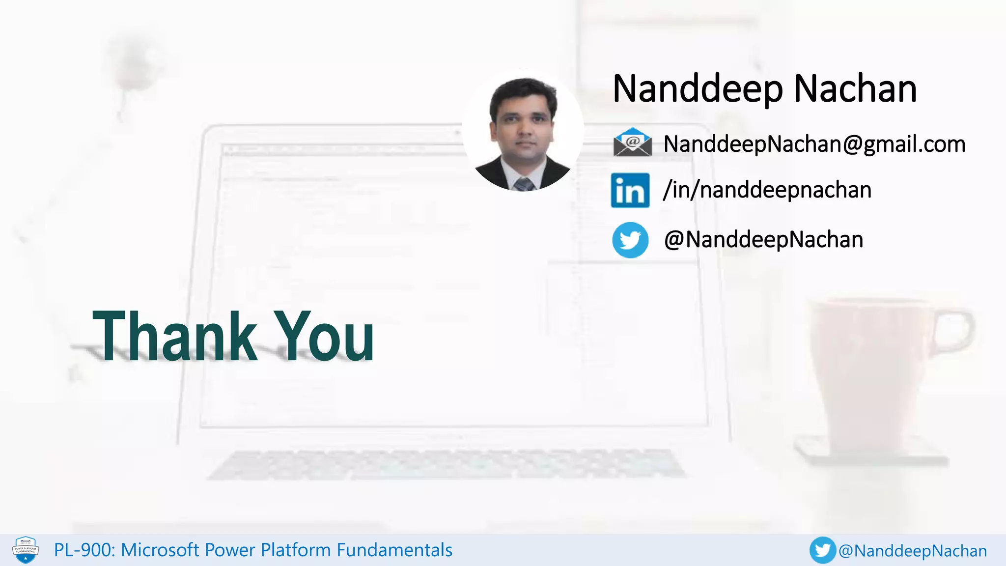 PL-900: Microsoft Power Platform Fundamentals @NanddeepNachan
Thank You
NanddeepNachan@gmail.com
/in/nanddeepnachan
@NanddeepNachan
Nanddeep Nachan
 