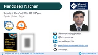 PL-900: Microsoft Power Platform Fundamentals @NanddeepNachan
Nanddeep Nachan
Consultant - SharePoint, Office 365, MS Azure
Speaker | Author | Blogger
@NanddeepNachan
/in/nanddeepnachan
https://www.nanddeepnachanblogs.com
NanddeepNachan@gmail.com
nanddeepn
 