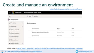 PL-900: Microsoft Power Platform Fundamentals @NanddeepNachan
Create and manage an environment
Image source: https://docs.microsoft.com/en-us/learn/modules/create-manage-environments/2-manage
https://admin.powerplatform.microsoft.com
 