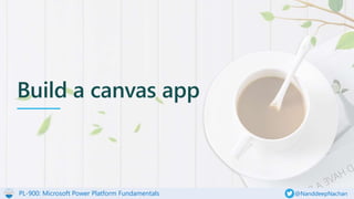 PL-900: Microsoft Power Platform Fundamentals @NanddeepNachan
Build a canvas app
 