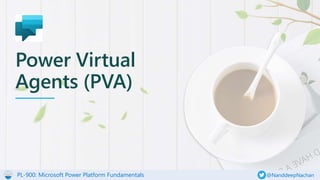 PL-900: Microsoft Power Platform Fundamentals @NanddeepNachan
Power Virtual
Agents (PVA)
 