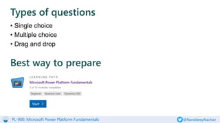 PL-900: Microsoft Power Platform Fundamentals @NanddeepNachan
Types of questions
• Single choice
• Multiple choice
• Drag and drop
Best way to prepare
 