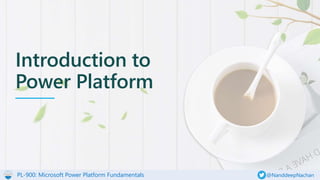 PL-900: Microsoft Power Platform Fundamentals @NanddeepNachan
Introduction to
Power Platform
 