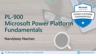 PL-900: Microsoft Power Platform Fundamentals @NanddeepNachan
PL-900
Microsoft Power Platform
Fundamentals
 