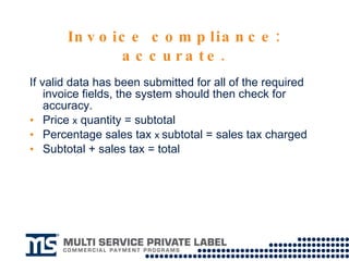 Invoice compliance: accurate. If valid data has been submitted for all of the required invoice fields, the system should then check for accuracy.  Price  x  quantity = subtotal Percentage sales tax  x   subtotal = sales tax charged Subtotal + sales tax = total 