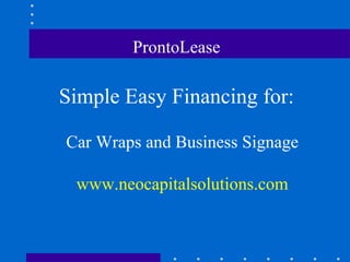 ProntoLease   Simple Easy Financing for: Car Wraps and Business Signage www.neocapitalsolutions.com 