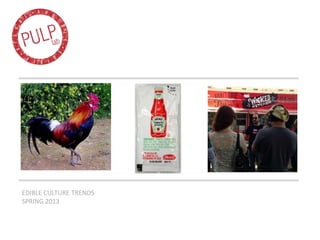 EDIBLE CULTURE TRENDS
SPRING 2013
 