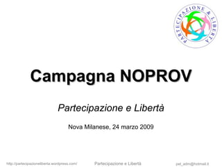pel_adm@hotmail.ithttp://partecipazioneliberta.wordpress.com/ Partecipazione e Libertà
Campagna NOPROVCampagna NOPROV
Partecipazione e Libertà
Nova Milanese, 24 marzo 2009
 
