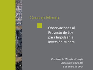 Observaciones al
Proyecto de Ley
para Impulsar la
Inversión Minera
Comisión de Minería y Energía
Cámara de Diputados
8 de enero de 2014
 