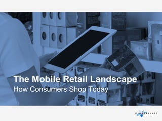 The Mobile Retail Landscape
How Consumers Shop Today

 