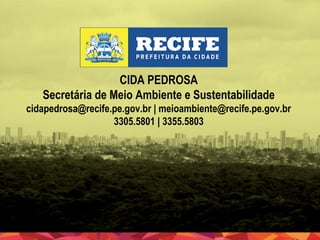 CIDA PEDROSA
Secretária de Meio Ambiente e Sustentabilidade
cidapedrosa@recife.pe.gov.br | meioambiente@recife.pe.gov.br
3305.5801 | 3355.5803

 