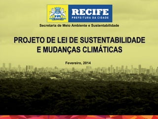 Secretaria de Meio Ambiente e Sustentabilidade

PROJETO DE LEI DE SUSTENTABILIDADE
E MUDANÇAS CLIMÁTICAS
Fevereiro, 2014

 
