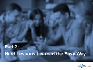 Part 2:
Hard Lessons Learned the Easy Way
 