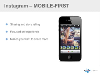 Instagram – MOBILE-FIRST
Sharing and story telling
Focused on experience
Makes you want to share more
 