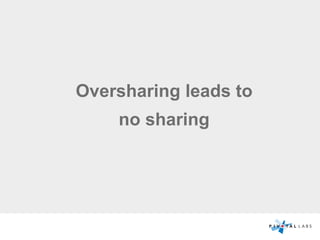 Oversharing leads to
no sharing
 