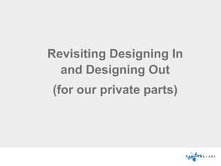 Revisiting Designing In
and Designing Out
(for our private parts)
 