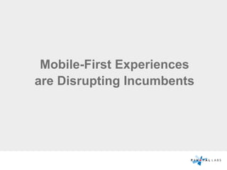 Mobile-First Experiences
are Disrupting Incumbents
 