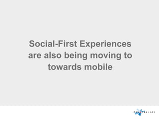 Social-First Experiences
are also being moving to
towards mobile
 