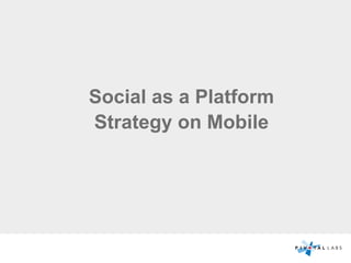 Social as a Platform
Strategy on Mobile
 