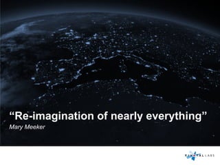 “Re-imagination of nearly everything”
Mary Meeker
 