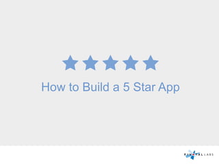 How to Build a 5 Star App
 