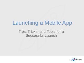 Launching a Mobile App
Tips, Tricks, and Tools for a
Successful Launch
 