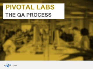 PIVOTAL LABS
THE QA PROCESS
 