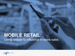 MOBILE RETAIL:
Using mobile to influence in-store sales

 